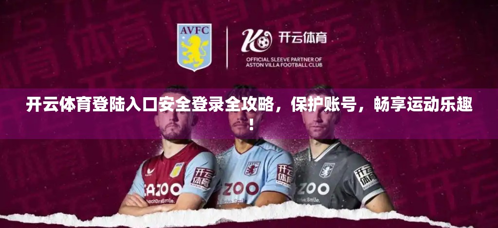 开云体育登陆入口安全登录全攻略，保护账号，畅享运动乐趣！