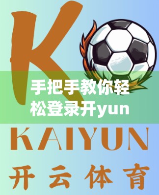 手把手教你轻松登录开yun体育平台官网入口！新手必看的5步指南（附避坑技巧）