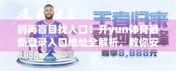 别再盲目找入口！开yun体育最新登录入口地址全解析，教你安全高效直达官方平台！