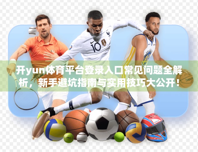 开yun体育平台登录入口常见问题全解析，新手避坑指南与实用技巧大公开！