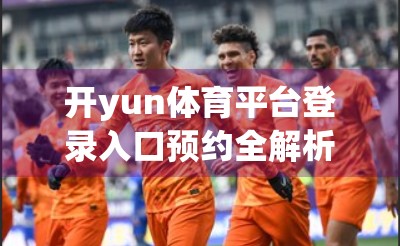 开yun体育平台登录入口预约全解析，新手必看的避坑指南与实用技巧