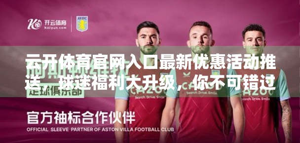 云开体育官网入口最新优惠活动推送，球迷福利大升级，你不可错过的赛事狂欢盛宴！