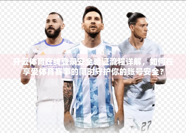 开云体育在线登录安全验证流程详解，如何在享受体育赛事的同时守护你的账号安全？