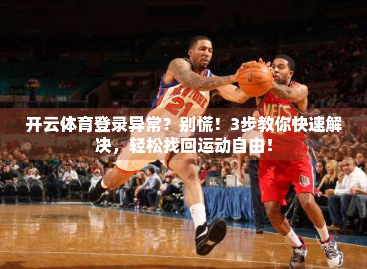 开云体育登录异常？别慌！3步教你快速解决，轻松找回运动自由！