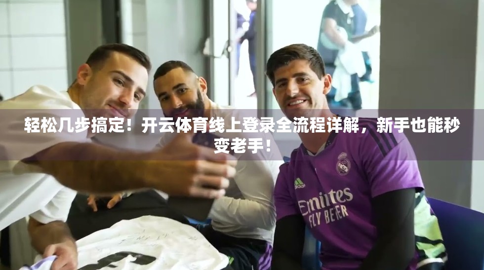 轻松几步搞定！开云体育线上登录全流程详解，新手也能秒变老手！