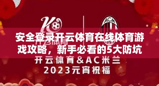 安全登录开云体育在线体育游戏攻略，新手必看的5大防坑指南！