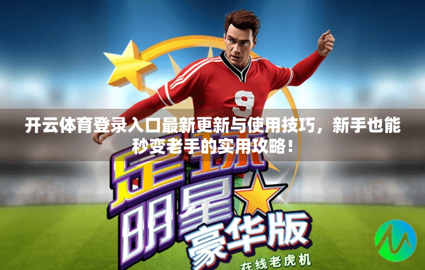 开云体育登录入口最新更新与使用技巧，新手也能秒变老手的实用攻略！