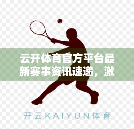 云开体育官方平台最新赛事资讯速递，激情点燃赛场，科技赋能观赛新体验！