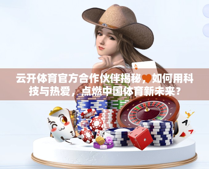 云开体育官方合作伙伴揭秘，如何用科技与热爱，点燃中国体育新未来？