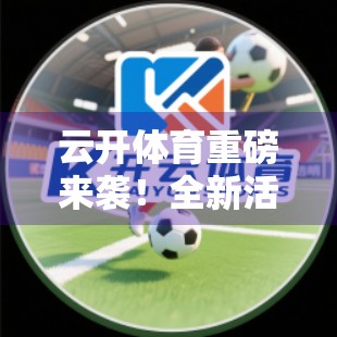 云开体育重磅来袭！全新活动引爆运动热潮，你准备好了吗？