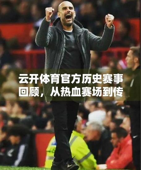 云开体育官方历史赛事回顾，从热血赛场到传奇记忆的十年征程