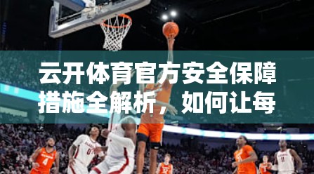 云开体育官方安全保障措施全解析，如何让每一次运动都安心无忧？