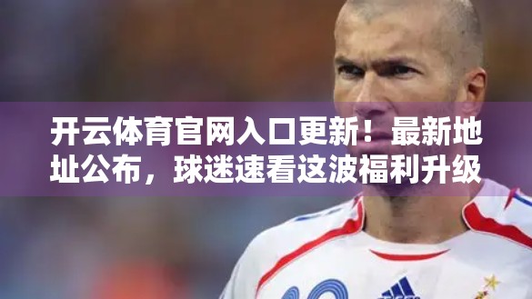 开云体育官网入口更新！最新地址公布，球迷速看这波福利升级！