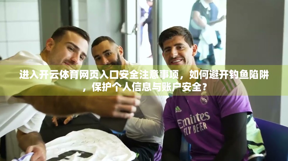 进入开云体育网页入口安全注意事项，如何避开钓鱼陷阱，保护个人信息与账户安全？