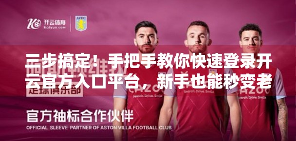 三步搞定！手把手教你快速登录开云官方入口平台，新手也能秒变老手！