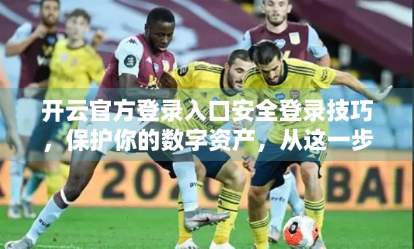 开云官方登录入口安全登录技巧，保护你的数字资产，从这一步开始！