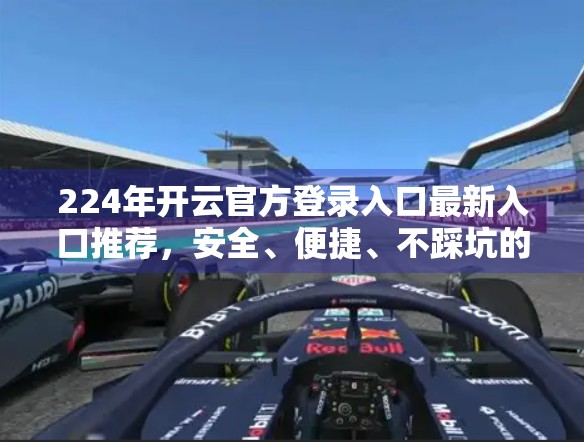 224年开云官方登录入口最新入口推荐，安全、便捷、不踩坑的实用指南！