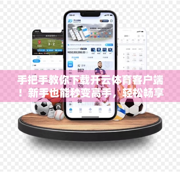 手把手教你下载开云体育客户端！新手也能秒变高手，轻松畅享赛事直播！