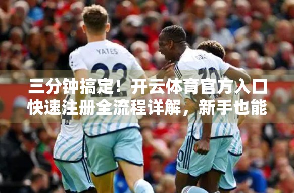 三分钟搞定！开云体育官方入口快速注册全流程详解，新手也能秒变老手！