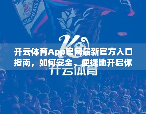 开云体育App官网最新官方入口指南，如何安全、便捷地开启你的运动世界大门？