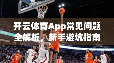 开云体育App常见问题全解析，新手避坑指南与高效解决方案大公开！