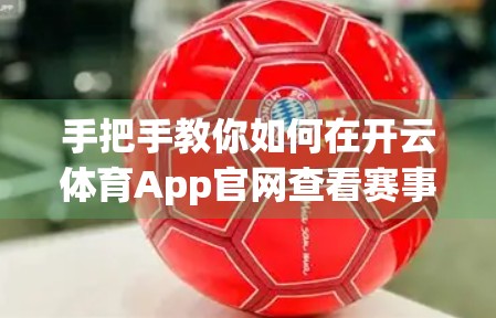 手把手教你如何在开云体育App官网查看赛事直播，不错过每一场精彩！