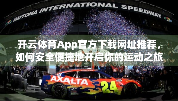 开云体育App官方下载网址推荐，如何安全便捷地开启你的运动之旅？