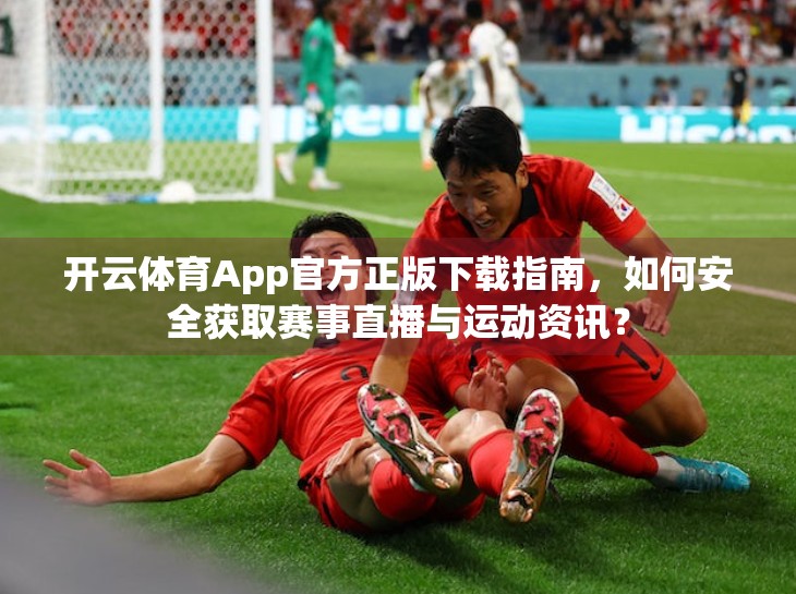 开云体育App官方正版下载指南，如何安全获取赛事直播与运动资讯？