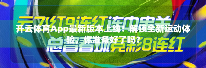 开云体育App最新版本上线！解锁全新运动体验，你准备好了吗？