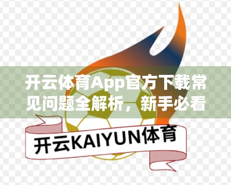 开云体育App官方下载常见问题全解析，新手必看的避坑指南！