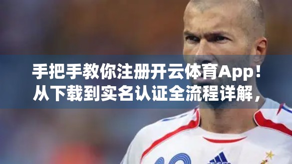 手把手教你注册开云体育App！从下载到实名认证全流程详解，新手也能秒变老手！
