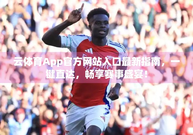云体育App官方网站入口最新指南，一键直达，畅享赛事盛宴！