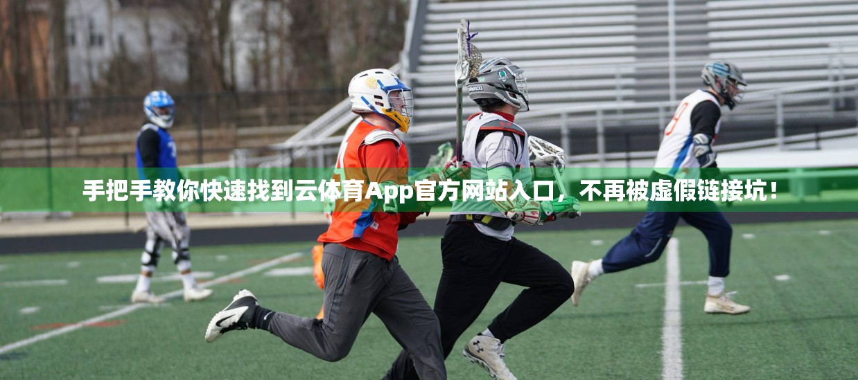 手把手教你快速找到云体育App官方网站入口，不再被虚假链接坑！