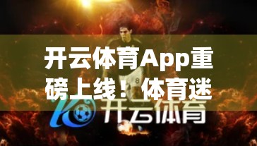 开云体育App重磅上线！体育迷的终极利器来了，随时随地畅享赛事盛宴！