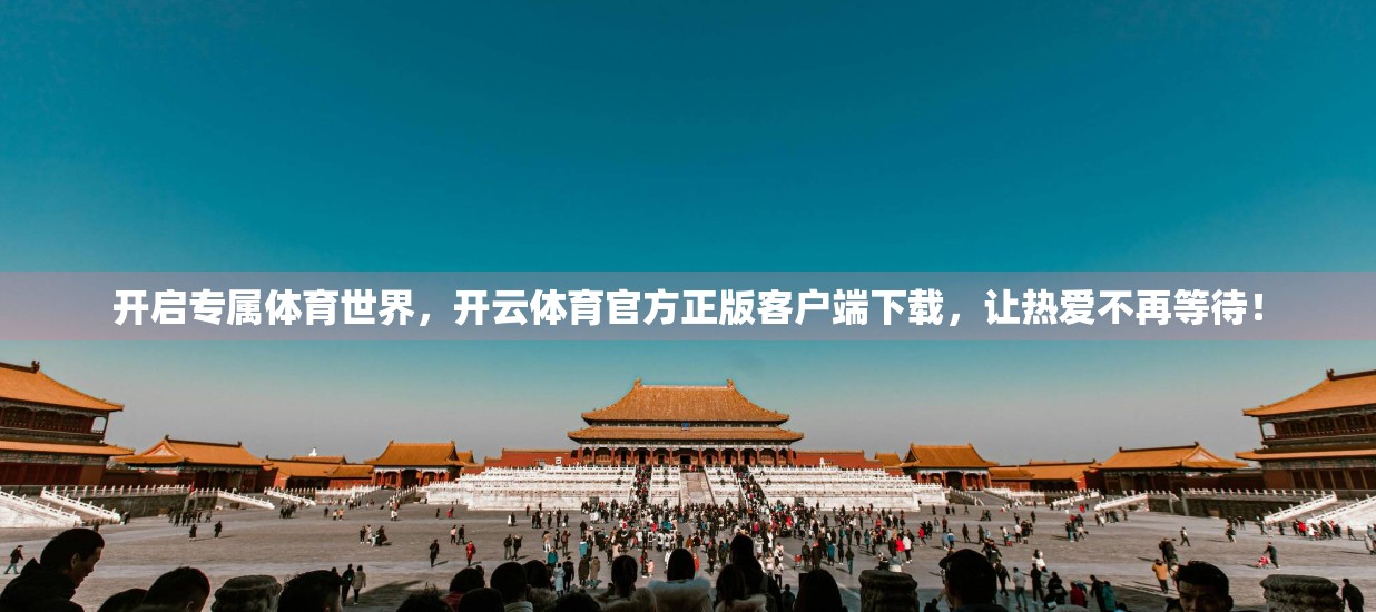 开启专属体育世界，开云体育官方正版客户端下载，让热爱不再等待！