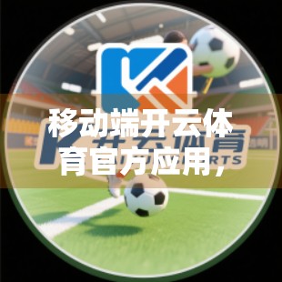 移动端开云体育官方应用，随时随地开启体育狂欢—你的掌上赛事盛宴已上线！