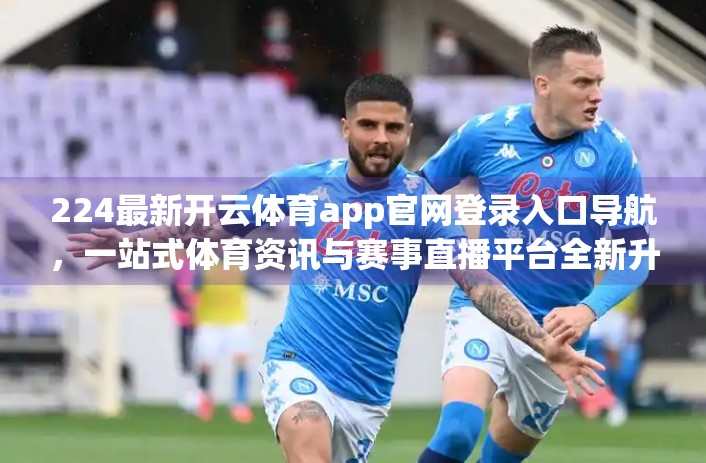 224最新开云体育app官网登录入口导航，一站式体育资讯与赛事直播平台全新升级！