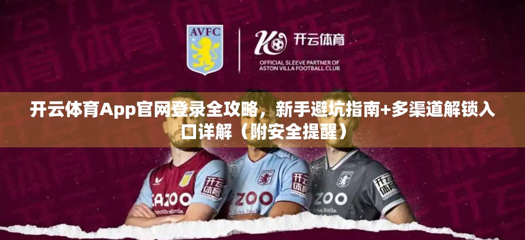 开云体育App官网登录全攻略，新手避坑指南+多渠道解锁入口详解（附安全提醒）