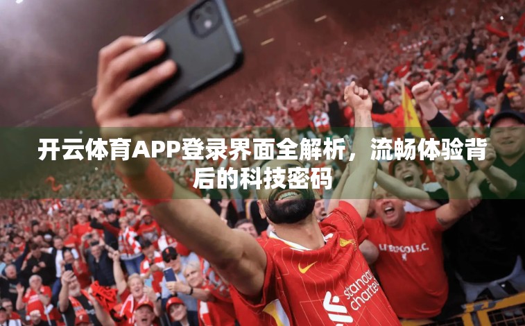开云体育APP登录界面全解析，流畅体验背后的科技密码