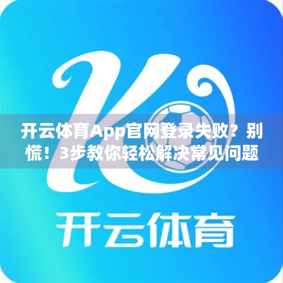 开云体育App官网登录失败？别慌！3步教你轻松解决常见问题！