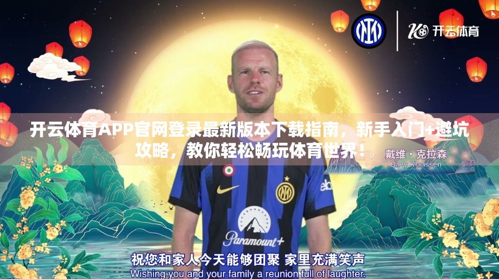 开云体育APP官网登录最新版本下载指南，新手入门+避坑攻略，教你轻松畅玩体育世界！