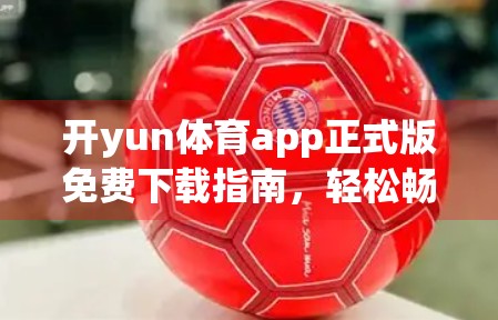 开yun体育app正式版免费下载指南，轻松畅玩运动世界的入口！