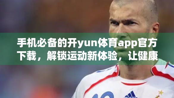 手机必备的开yun体育app官方下载，解锁运动新体验，让健康触手可及！