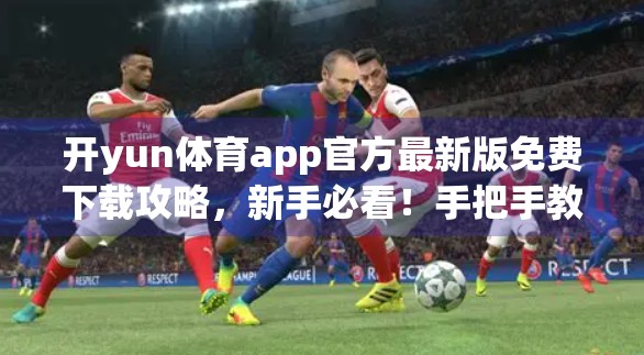开yun体育app官方最新版免费下载攻略，新手必看！手把手教你安全畅玩体育赛事直播！