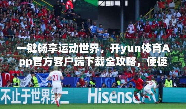 一键畅享运动世界，开yun体育App官方客户端下载全攻略，便捷开启你的健康新生活！