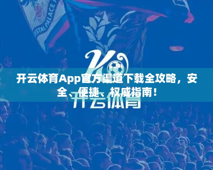 开云体育App官方渠道下载全攻略，安全、便捷、权威指南！
