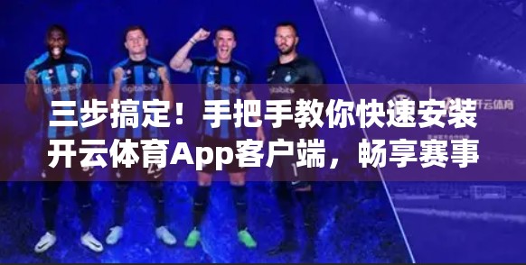 三步搞定！手把手教你快速安装开云体育App客户端，畅享赛事直播不卡顿