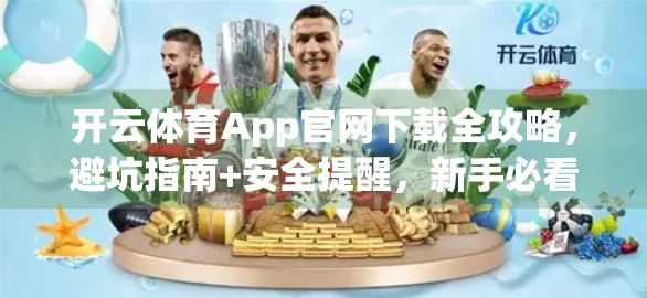 开云体育App官网下载全攻略，避坑指南+安全提醒，新手必看！