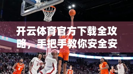 开云体育官方下载全攻略，手把手教你安全安装，避开常见陷阱！