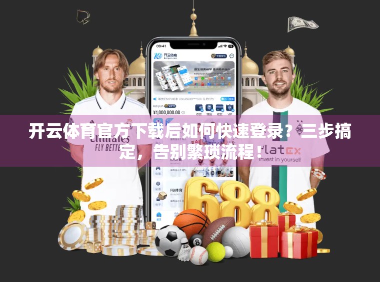 开云体育官方下载后如何快速登录？三步搞定，告别繁琐流程！